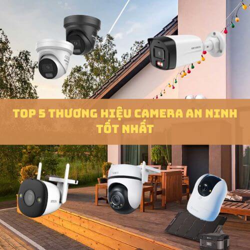 Top 5 Thương Hiệu Camera An Ninh Tốt Nhất Bảo Vệ Gia Đình Toàn Diện