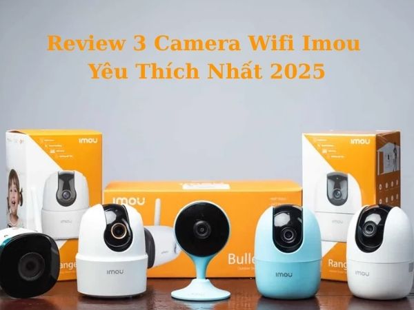 Review 3 Camera Wifi Imou Được Yêu Thích Nhất 2025