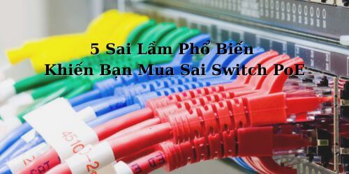 5 Sai Lầm Phổ Biến Khiến Bạn Mua Sai Switch PoE và Lãng Phí Tiền Bạc 5 Sai Lầm Phổ Biến Khiến Bạn Mua Sai Switch PoE